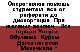 Оперативная помощь студентам: все от реферата до диссертации. При желании заключ - Все города Услуги » Обучение. Курсы   . Дагестан респ.,Махачкала г.